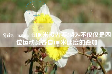 周口4x100米接力赛56秒-不仅仅是四位运动员各自100米速度的叠加