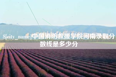 周口中国消防救援学院河南录取分数线是多少分