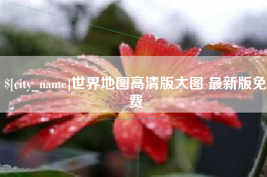 周口世界地图高清版大图 最新版免费