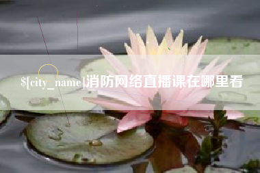 周口消防网络直播课在哪里看