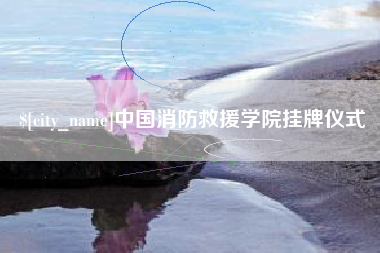 周口中国消防救援学院挂牌仪式
