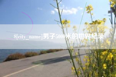 周口男子5000米的世界纪录