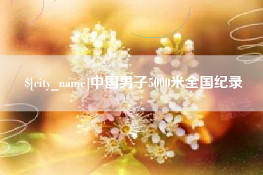 周口中国男子5000米全国纪录