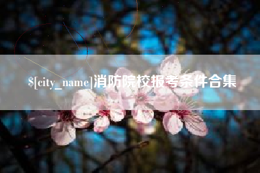 周口消防院校报考条件合集