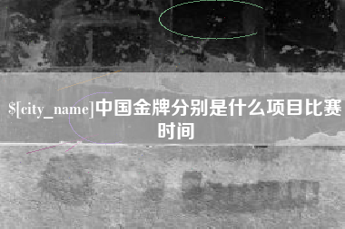 周口中国金牌分别是什么项目比赛时间