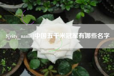 周口中国五千米冠军有哪些名字